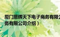 厦门恩辉天下电子商务有限公司（关于厦门恩辉天下电子商务有限公司介绍）