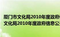 厦门市文化局2010年度政府信息公开年度报告（关于厦门市文化局2010年度政府信息公开年度报告介绍）