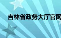 吉林省政务大厅官网（吉林省政务大厅）