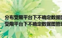 分布受限平台下不确定数据图管理关键技术研究（关于分布受限平台下不确定数据图管理关键技术研究介绍）