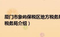 厦门市象屿保税区地方税务局（关于厦门市象屿保税区地方税务局介绍）