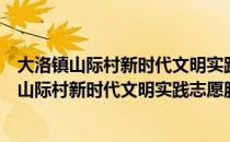 大洛镇山际村新时代文明实践志愿服务小分队（关于大洛镇山际村新时代文明实践志愿服务小分队简介）