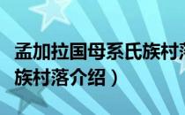 孟加拉国母系氏族村落（关于孟加拉国母系氏族村落介绍）