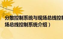 分散控制系统与现场总线控制系统（关于分散控制系统与现场总线控制系统介绍）