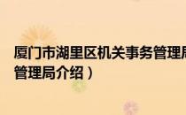 厦门市湖里区机关事务管理局（关于厦门市湖里区机关事务管理局介绍）