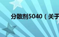 分散剂5040（关于分散剂5040介绍）