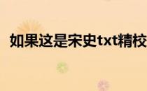 如果这是宋史txt精校（如果这是宋史 txt）