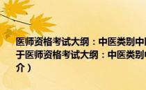 医师资格考试大纲：中医类别中医、中西医结合实践技能考试部分（关于医师资格考试大纲：中医类别中医、中西医结合实践技能考试部分简介）