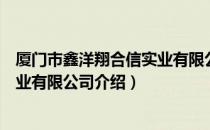 厦门市鑫洋翔合信实业有限公司（关于厦门市鑫洋翔合信实业有限公司介绍）