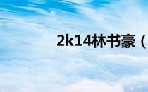 2k14林书豪（2k12林书豪）