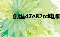 创维47e82rd电视（创维47e82rd）