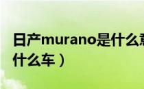 日产murano是什么意思（日产MURANO是什么车）