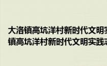 大洛镇高坑洋村新时代文明实践志愿服务小分队（关于大洛镇高坑洋村新时代文明实践志愿服务小分队简介）