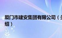 厦门市建安集团有限公司（关于厦门市建安集团有限公司介绍）