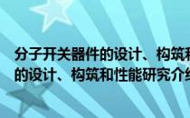 分子开关器件的设计、构筑和性能研究（关于分子开关器件的设计、构筑和性能研究介绍）