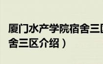 厦门水产学院宿舍三区（关于厦门水产学院宿舍三区介绍）