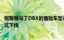 阿斯顿马丁DBX的首批车型已于日前在威尔士圣安森工厂正式下线