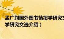 孟广均国外图书情报学研究文选（关于孟广均国外图书情报学研究文选介绍）