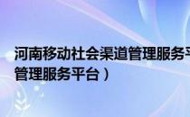 河南移动社会渠道管理服务平台是什么（河南移动社会渠道管理服务平台）