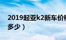 2019起亚k2新车价格（2019款起亚k2价格多少）