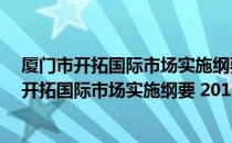 厦门市开拓国际市场实施纲要 2015-2019年（关于厦门市开拓国际市场实施纲要 2015-2019年介绍）