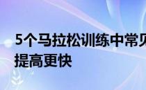 5个马拉松训练中常见的错误引以为鉴会让你提高更快