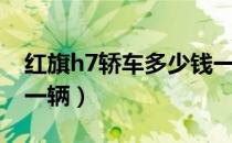 红旗h7轿车多少钱一辆（红旗h7轿车多少钱一辆）