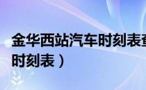 金华西站汽车时刻表查询电话（金华火车西站时刻表）