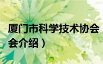 厦门市科学技术协会（关于厦门市科学技术协会介绍）