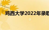 鸡西大学2022年录取分数线（鸡西大学）