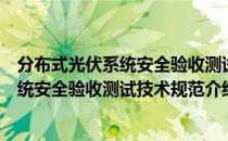 分布式光伏系统安全验收测试技术规范（关于分布式光伏系统安全验收测试技术规范介绍）