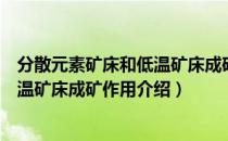 分散元素矿床和低温矿床成矿作用（关于分散元素矿床和低温矿床成矿作用介绍）