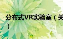 分布式VR实验室（关于分布式VR实验室介绍）