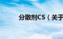 分散剂CS（关于分散剂CS介绍）