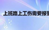 上班路上工伤需要报警吗（上班路上 工伤）