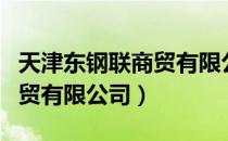 天津东钢联商贸有限公司（关于天津东钢联商贸有限公司）