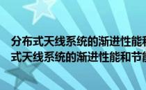 分布式天线系统的渐进性能和节能传输技术研究（关于分布式天线系统的渐进性能和节能传输技术研究介绍）