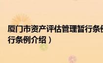 厦门市资产评估管理暂行条例（关于厦门市资产评估管理暂行条例介绍）