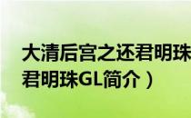 大清后宫之还君明珠GL（关于大清后宫之还君明珠GL简介）