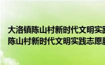 大洛镇陈山村新时代文明实践志愿服务小分队（关于大洛镇陈山村新时代文明实践志愿服务小分队简介）