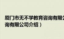 厦门市无不学教育咨询有限公司（关于厦门市无不学教育咨询有限公司介绍）