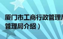 厦门市工商行政管理局（关于厦门市工商行政管理局介绍）