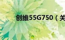 创维55G750（关于创维55G750）