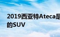 2019西亚特Ateca是一款标志着新品牌诞生的SUV