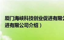 厦门海峡科技创业促进有限公司（关于厦门海峡科技创业促进有限公司介绍）