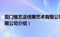 厦门惟艺漆线雕艺术有限公司（关于厦门惟艺漆线雕艺术有限公司介绍）