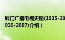 厦门广播电视史略(1935-2007)（关于厦门广播电视史略(1935-2007)介绍）