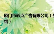 厦门市彩点广告有限公司（关于厦门市彩点广告有限公司介绍）