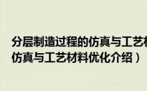 分层制造过程的仿真与工艺材料优化（关于分层制造过程的仿真与工艺材料优化介绍）