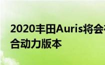 2020丰田Auris将会在交易中随身提供2种混合动力版本